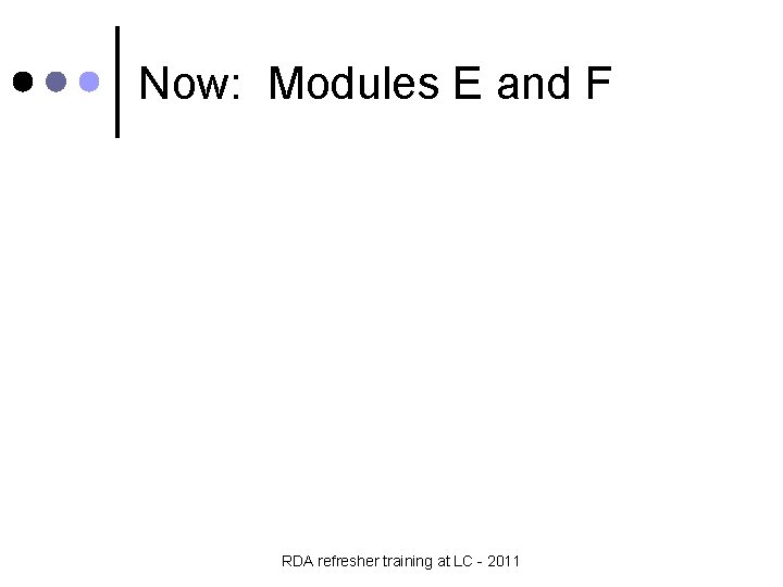 Now: Modules E and F RDA refresher training at LC - 2011 