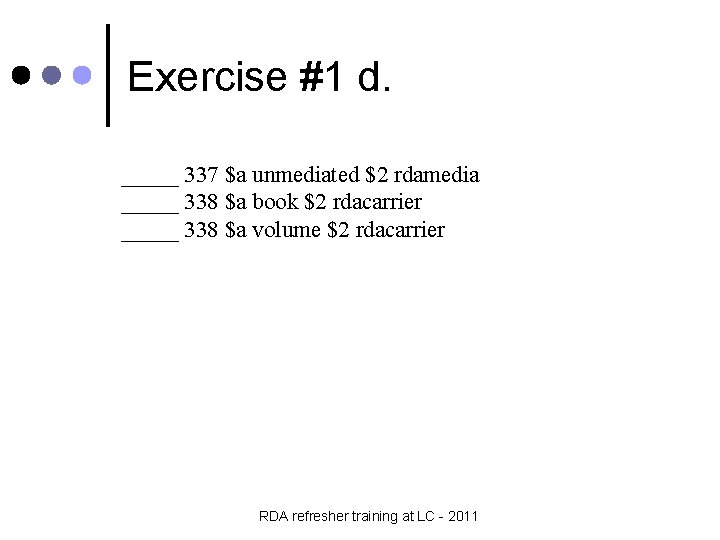 Exercise #1 d. _____ 337 $a unmediated $2 rdamedia _____ 338 $a book $2