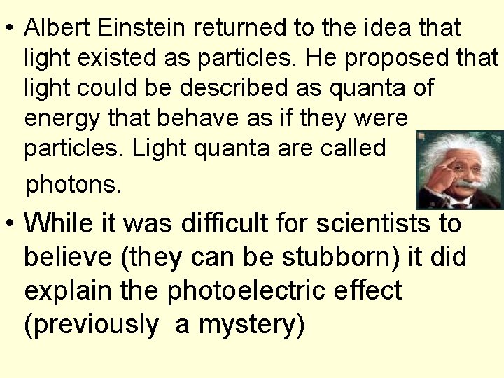  • Albert Einstein returned to the idea that light existed as particles. He