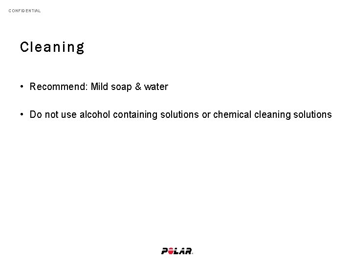CONFIDENTIAL Cleaning • Recommend: Mild soap & water • Do not use alcohol containing