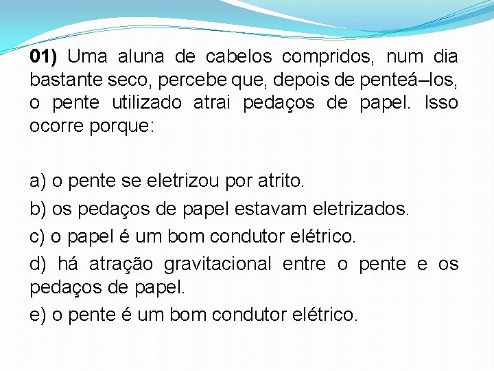 01) Uma aluna de cabelos compridos, num dia bastante seco, percebe que, depois de