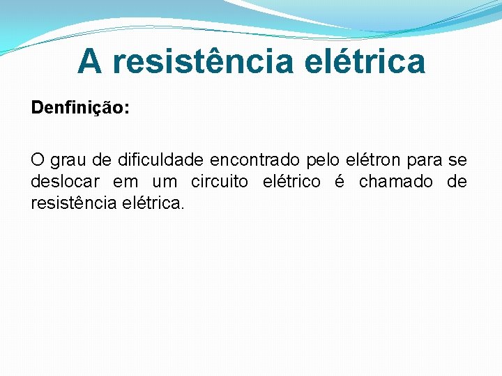 A resistência elétrica Denfinição: O grau de dificuldade encontrado pelo elétron para se deslocar