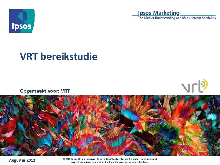 VRT bereikstudie Opgemaakt voor: VRT Augustus 2012 © 2012 Ipsos. All rights reserved. Contains