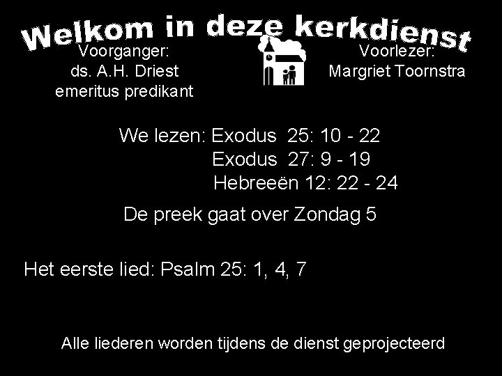 Voorganger: ds. A. H. Driest emeritus predikant Voorlezer: Margriet Toornstra We lezen: Exodus 25: