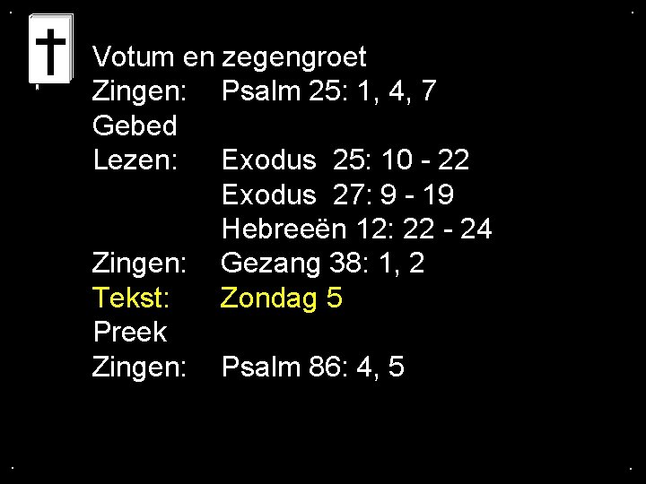 . . Votum en zegengroet Zingen: Psalm 25: 1, 4, 7 Gebed Lezen: Exodus . . Votum en zegengroet Zingen: Psalm 25: 1, 4, 7 Gebed Lezen: Exodus