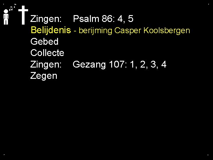 . . Zingen: Psalm 86: 4, 5 Belijdenis - berijming Casper Koolsbergen Gebed Collecte