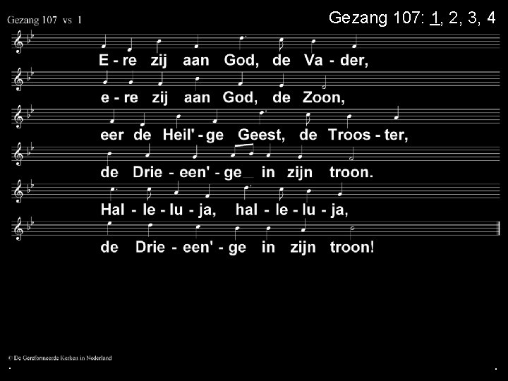 . Gezang 107: 1, 2, 3, 4 . . 