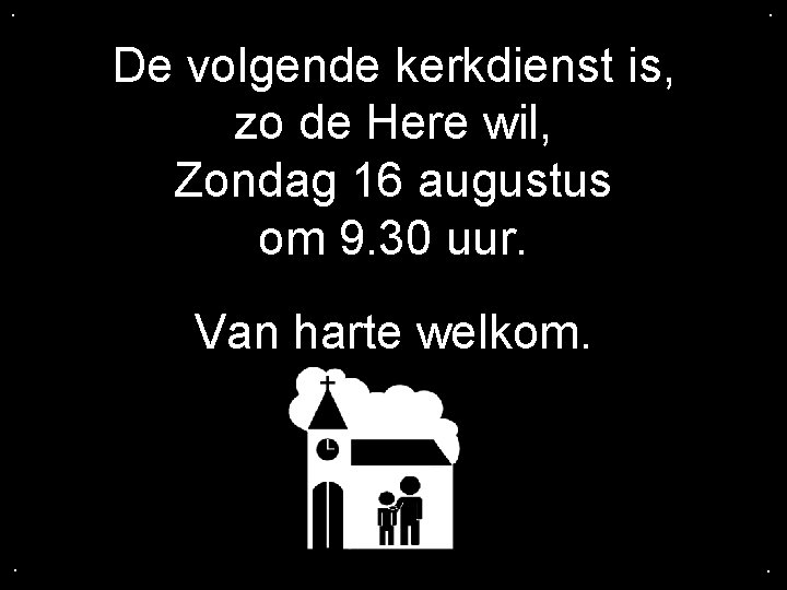 . . De volgende kerkdienst is, zo de Here wil, Zondag 16 augustus om