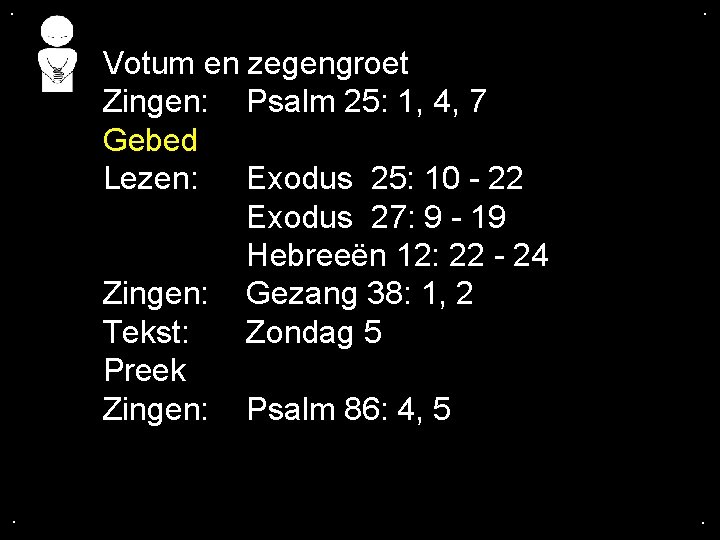 . . Votum en zegengroet Zingen: Psalm 25: 1, 4, 7 Gebed Lezen: Exodus