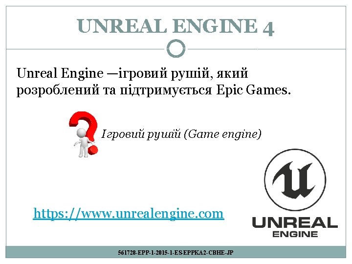 UNREAL ENGINE 4 Unreal Engine —ігровий рушій, який розроблений та підтримується Epic Games. Ігровий