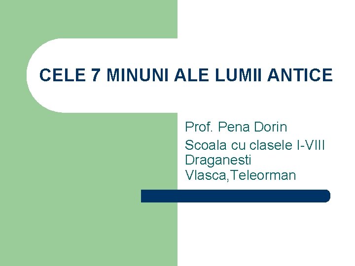 CELE 7 MINUNI ALE LUMII ANTICE Prof. Pena Dorin Scoala cu clasele I-VIII Draganesti