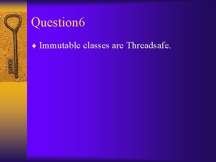 Question 6 ¨ Immutable classes are Threadsafe. 