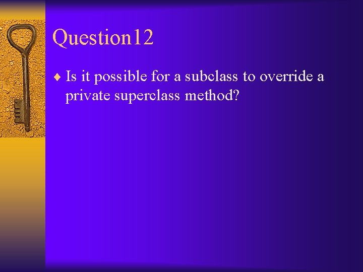 Question 12 ¨ Is it possible for a subclass to override a private superclass