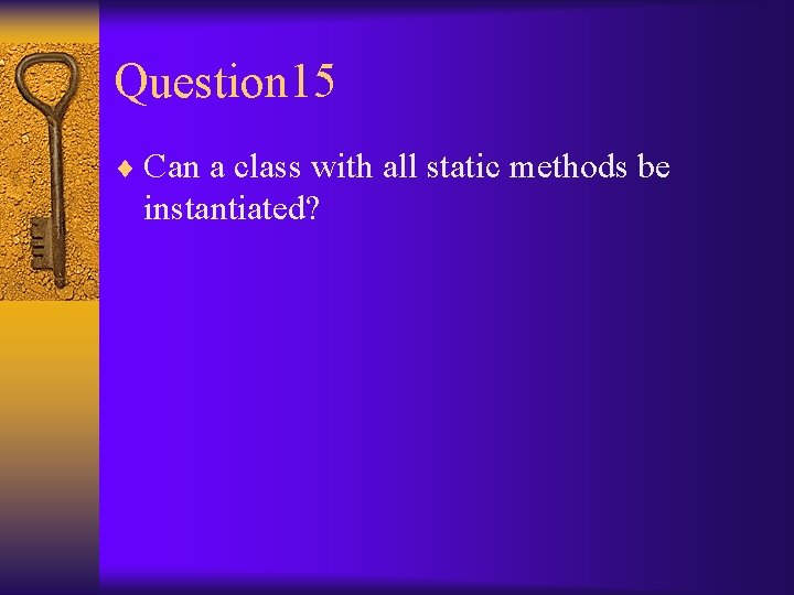 Question 15 ¨ Can a class with all static methods be instantiated? 