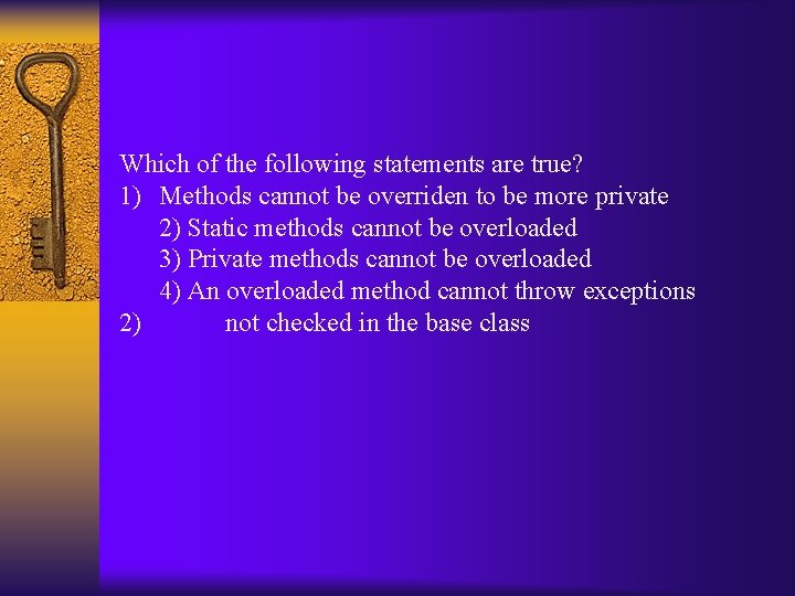 Which of the following statements are true? 1) Methods cannot be overriden to be