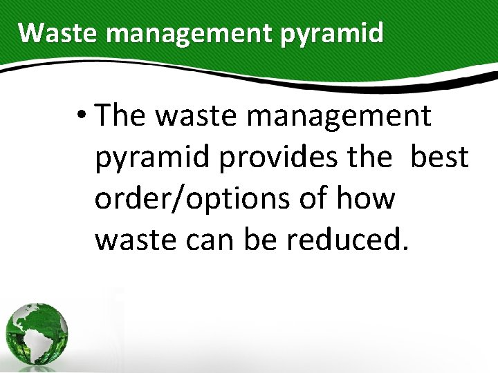 Waste management pyramid • The waste management pyramid provides the best order/options of how