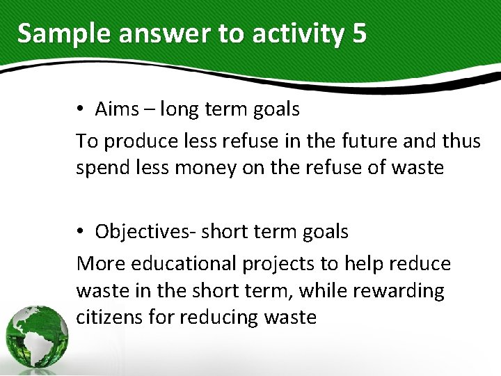 Sample answer to activity 5 • Aims – long term goals To produce less