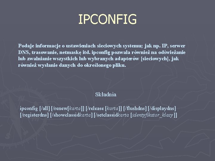 IPCONFIG Podaje informacje o ustawieniach sieciowych systemu; jak np. IP, serwer DNS, trasowanie, netmaskę
