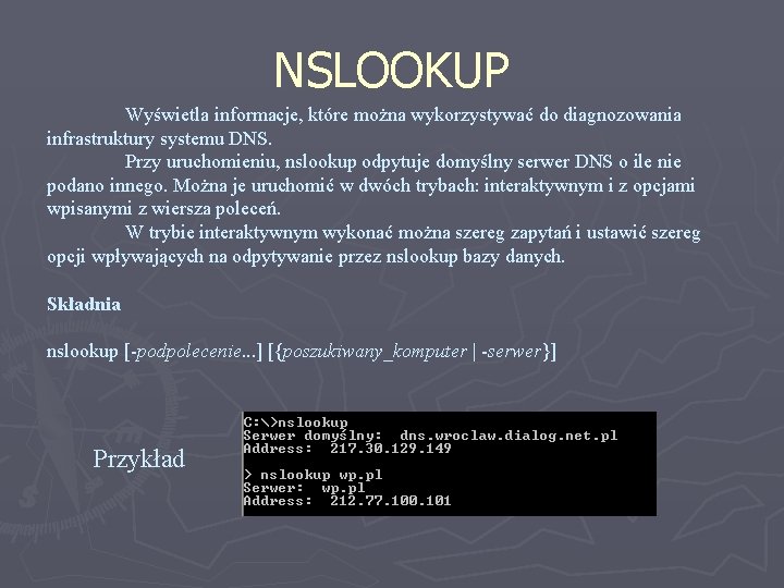 NSLOOKUP Wyświetla informacje, które można wykorzystywać do diagnozowania infrastruktury systemu DNS. Przy uruchomieniu, nslookup