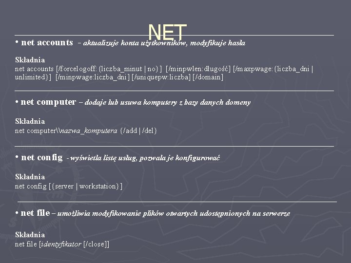 NET • net accounts - aktualizuje konta użytkowników, modyfikuje hasła Składnia net accounts [/forcelogoff: