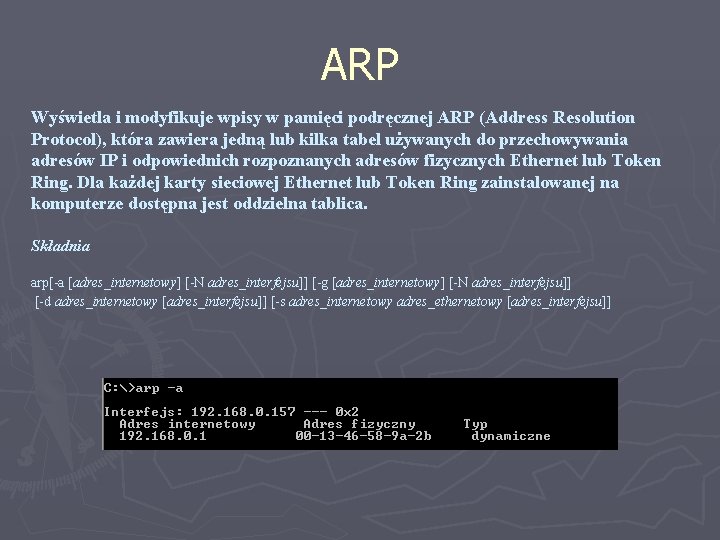ARP Wyświetla i modyfikuje wpisy w pamięci podręcznej ARP (Address Resolution Protocol), która zawiera