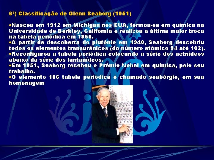 6ª) Classificação de Glenn Seaborg (1951) • Nasceu em 1912 em Michigan nos EUA,