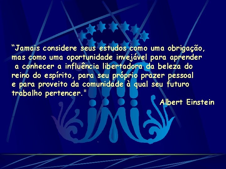 “Jamais considere seus estudos como uma obrigação, mas como uma oportunidade invejável para aprender