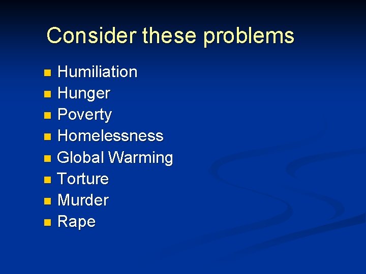 Consider these problems Humiliation n Hunger n Poverty n Homelessness n Global Warming n