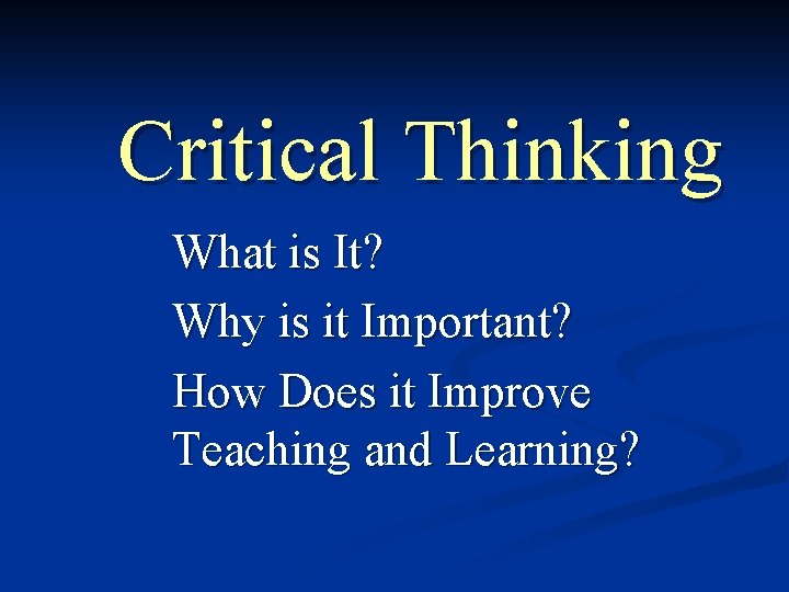 Critical Thinking What is It? Why is it Important? How Does it Improve Teaching