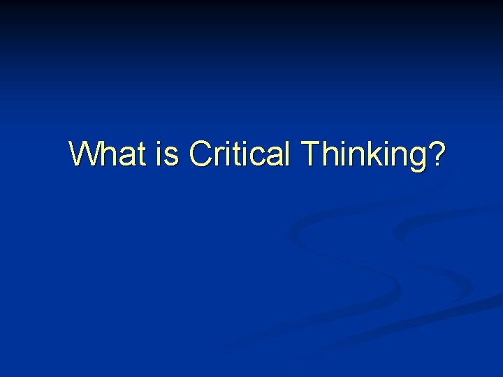 What is Critical Thinking? 