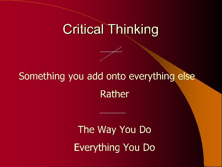 Critical thinking is the way you do everything you do 