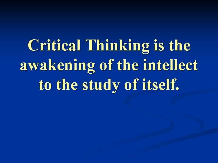 Critical Thinking is the awakening of the intellect to the study of itself. 