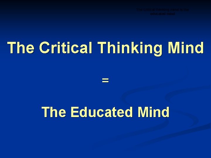 The critical thinking mind is the educated mind The Critical Thinking Mind = The