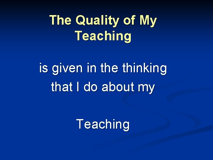 The Quality of My Teaching is given in the thinking that I do about