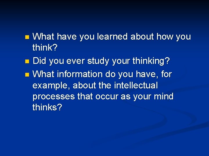 What have you learned about how you think? n Did you ever study your