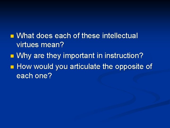 What does each of these intellectual virtues mean? n Why are they important in