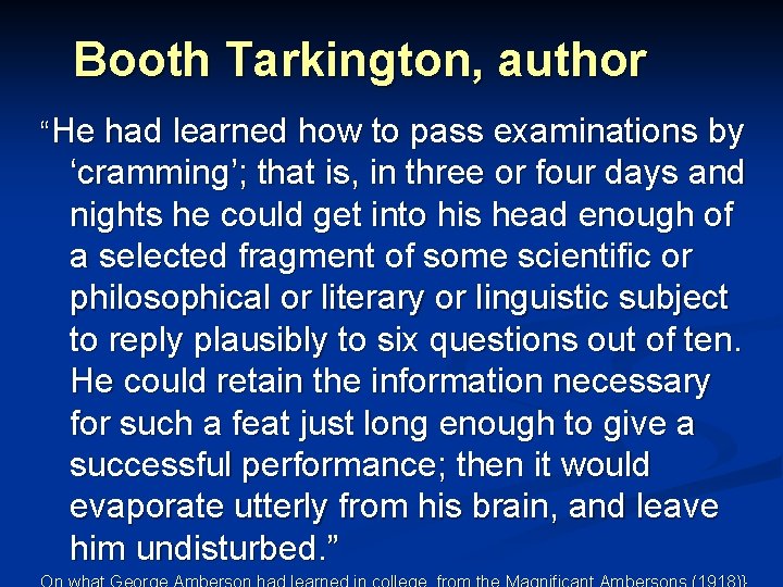 Booth Tarkington, author “He had learned how to pass examinations by ‘cramming’; that is,