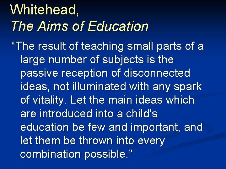 Whitehead, The Aims of Education “The result of teaching small parts of a large