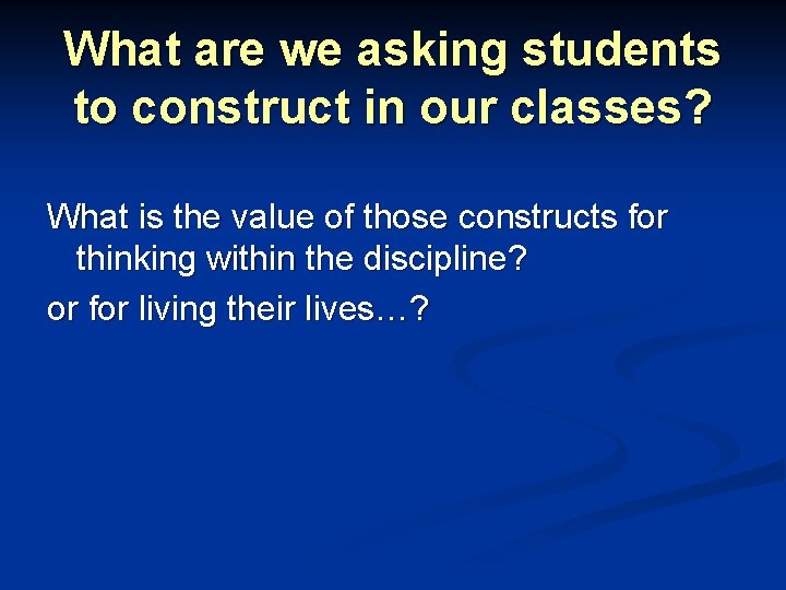 What are we asking students to construct in our classes? What is the value