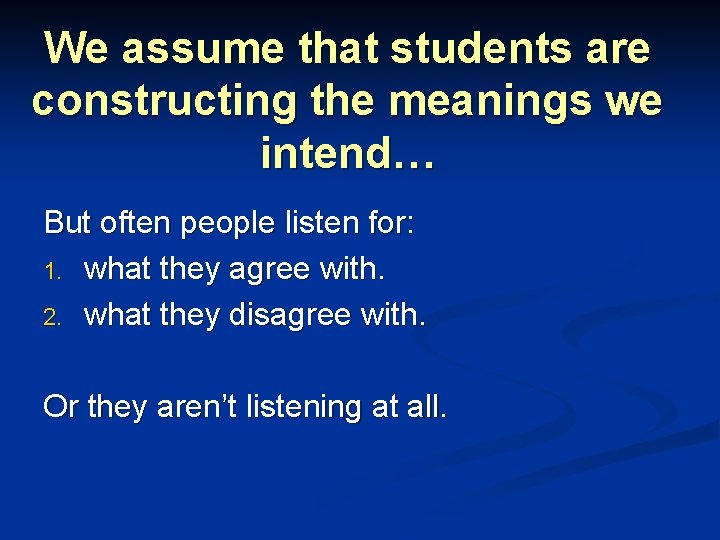 We assume that students are constructing the meanings we intend… But often people listen
