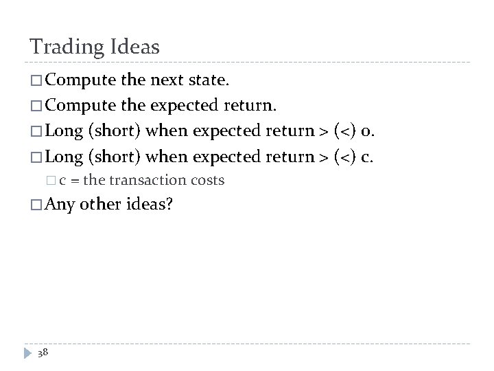 Trading Ideas � Compute the next state. � Compute the expected return. � Long