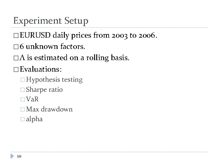 Experiment Setup � EURUSD daily prices from 2003 to 2006. � 6 unknown factors.