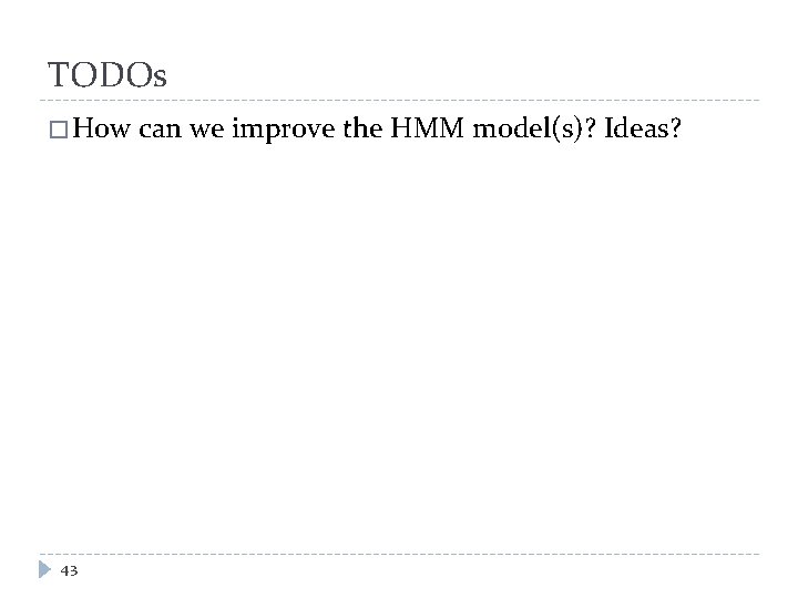 TODOs � How can we improve the HMM model(s)? Ideas? 43 