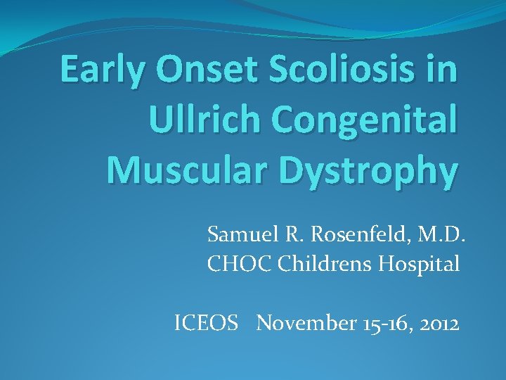 Early Onset Scoliosis in Ullrich Congenital Muscular Dystrophy Samuel R. Rosenfeld, M. D. CHOC