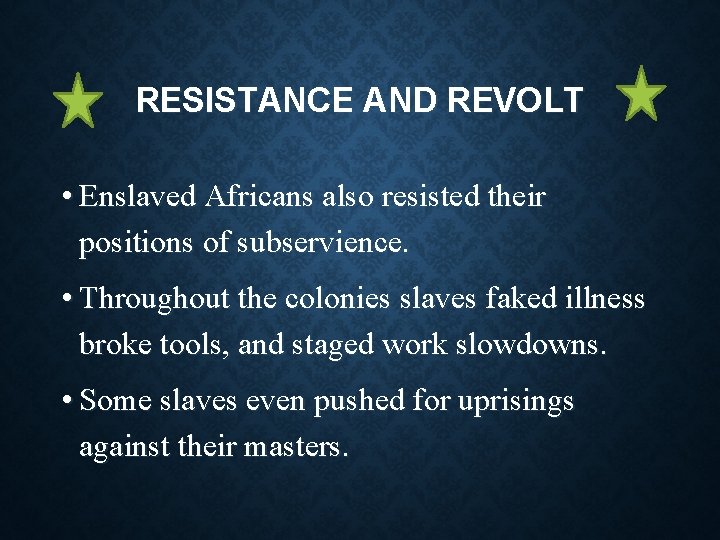 RESISTANCE AND REVOLT • Enslaved Africans also resisted their positions of subservience. • Throughout