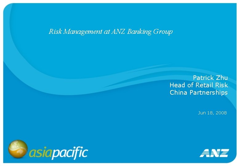 Risk Management at ANZ Banking Group Patrick Zhu Head of Retail Risk China Partnerships