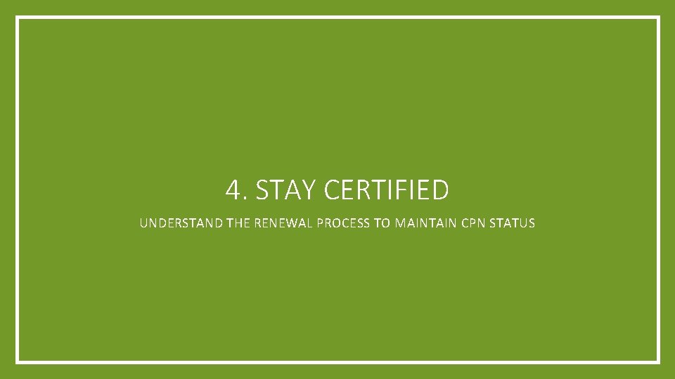 4. STAY CERTIFIED UNDERSTAND THE RENEWAL PROCESS TO MAINTAIN CPN STATUS 