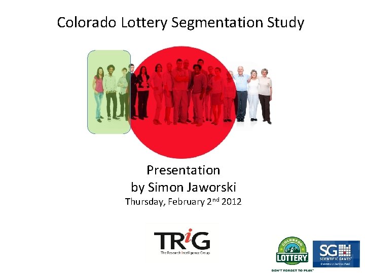 Colorado Lottery Segmentation Study Presentation by Simon Jaworski Thursday, February 2 nd 2012 
