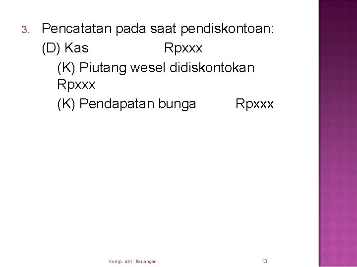 3. Pencatatan pada saat pendiskontoan: (D) Kas Rpxxx (K) Piutang wesel didiskontokan Rpxxx (K)