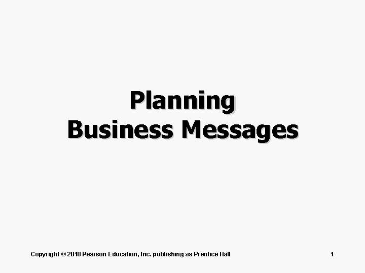 Planning Business Messages Copyright © 2010 Pearson Education, Inc. publishing as Prentice Hall 1